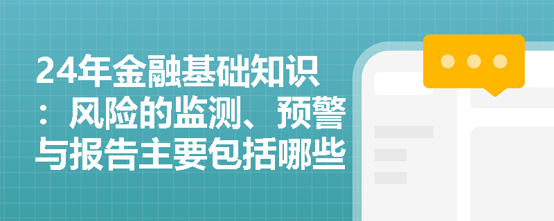 24年金融基础知识：风险的监测、预警与报告主要包括哪些工作？