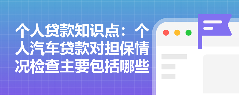 个人贷款知识点：个人汽车贷款对担保情况检查主要包括哪些方面？