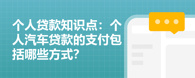 个人贷款知识点：个人汽车贷款的支付包括哪些方式？