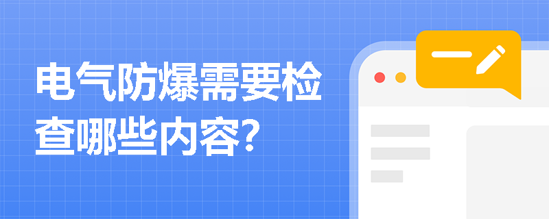 电气防爆需要检查哪些内容？