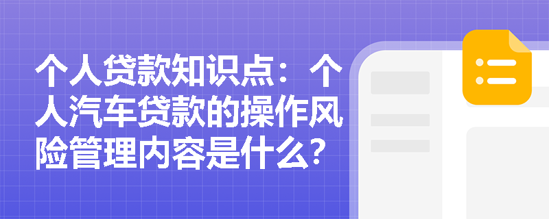 个人贷款知识点：个人汽车贷款的操作风险管理内容是什么？