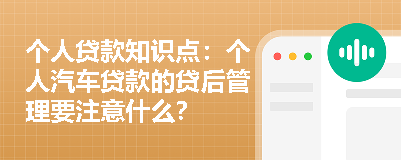 个人贷款知识点：个人汽车贷款的贷后管理要注意什么？