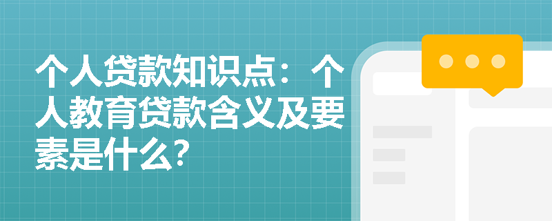 个人贷款知识点：个人教育贷款含义及要素是什么？