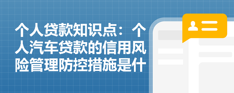 个人贷款知识点：个人汽车贷款的信用风险管理防控措施是什么？