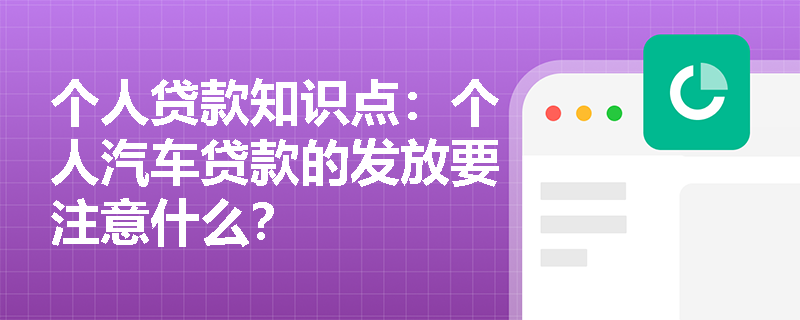 个人贷款知识点：个人汽车贷款的发放要注意什么？