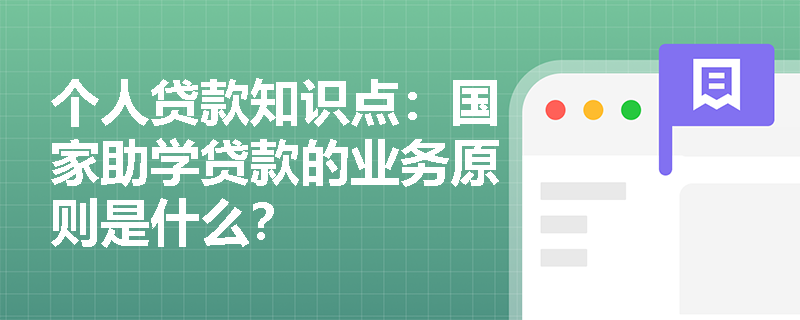 个人贷款知识点：国家助学贷款的业务原则是什么？