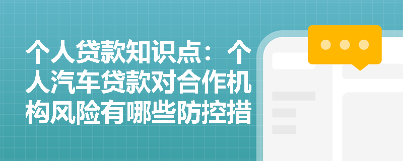 个人贷款知识点：个人汽车贷款对合作机构风险有哪些防控措施？