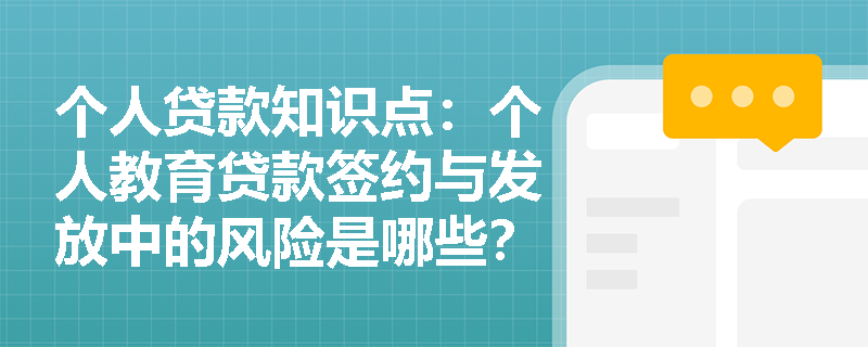 个人贷款知识点：个人教育贷款签约与发放中的风险是哪些？