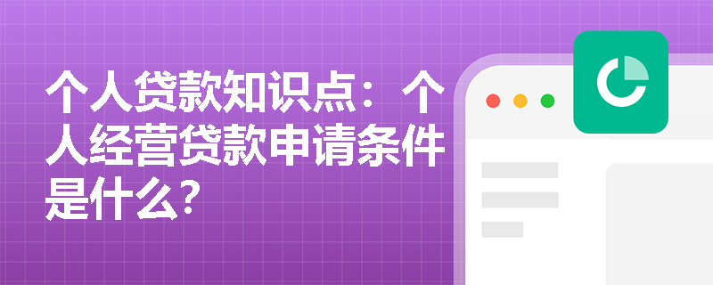 个人贷款知识点：个人经营贷款申请条件是什么？