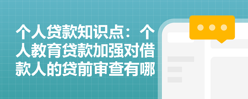 个人贷款知识点：个人教育贷款加强对借款人的贷前审查有哪些要点？