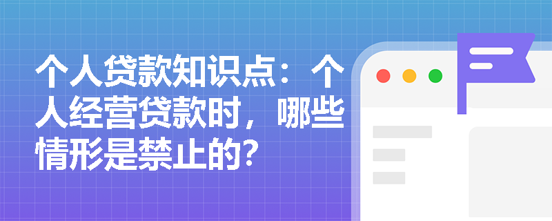 个人贷款知识点：个人经营贷款时，哪些情形是禁止的？