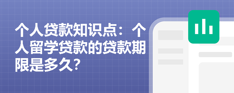 个人贷款知识点：个人留学贷款的贷款期限是多久？