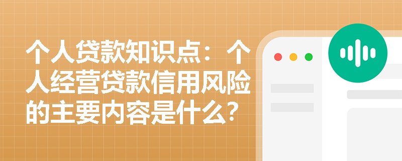 个人贷款知识点：个人经营贷款信用风险的主要内容是什么？