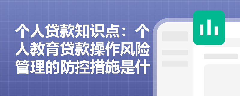 个人贷款知识点：个人教育贷款操作风险管理的防控措施是什么？