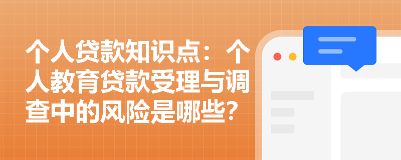 个人贷款知识点：个人教育贷款受理与调查中的风险是哪些？