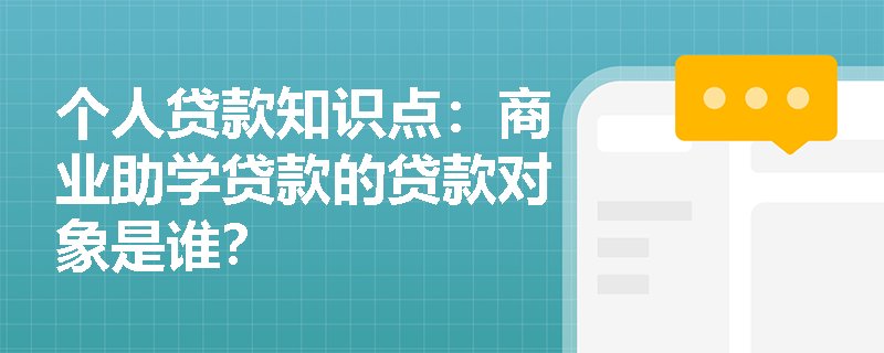 个人贷款知识点：商业助学贷款的贷款对象是谁？