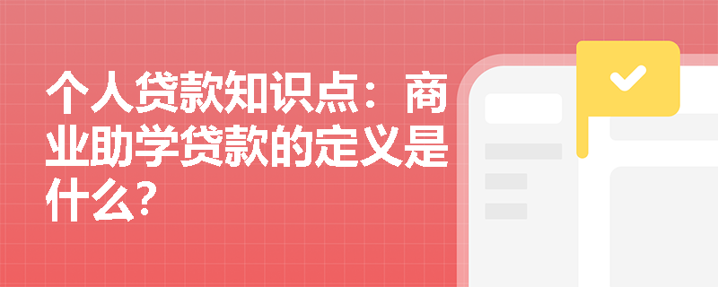 个人贷款知识点：商业助学贷款的定义是什么？