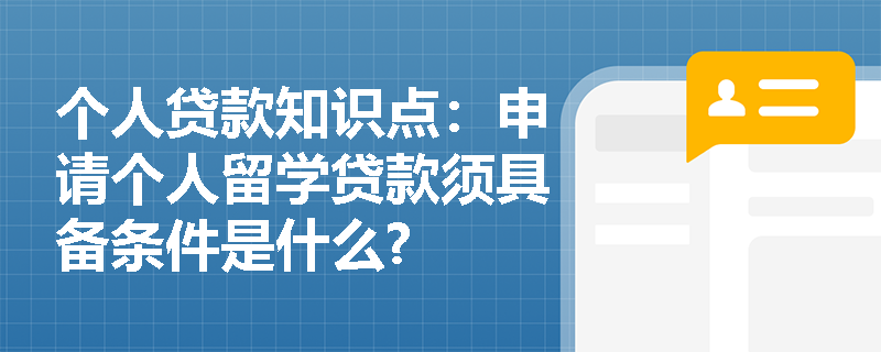 个人贷款知识点：申请个人留学贷款须具备条件是什么?