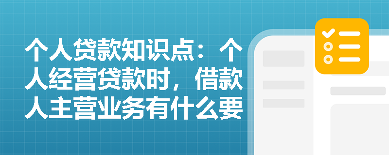 个人贷款知识点：个人经营贷款时，借款人主营业务有什么要求？