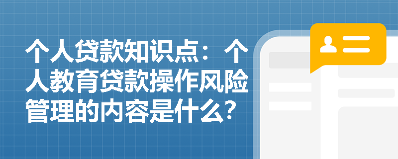 个人贷款知识点：个人教育贷款操作风险管理的内容是什么？