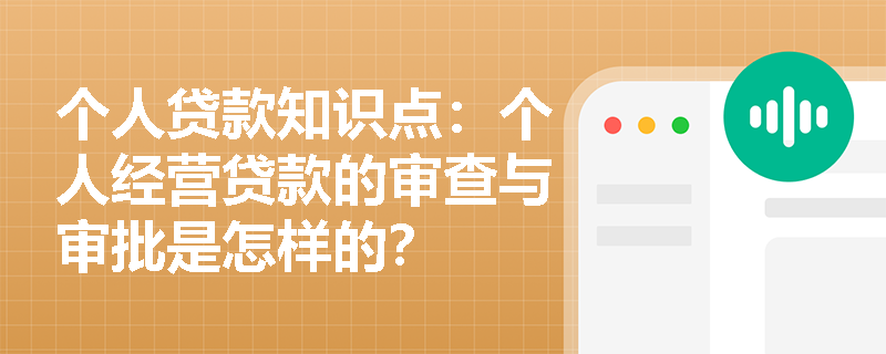 个人贷款知识点：个人经营贷款的审查与审批是怎样的？