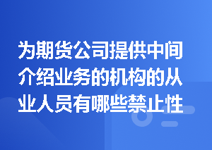 为期货公司提供中间介绍业务的机构的从业人员有哪些禁止性行为？