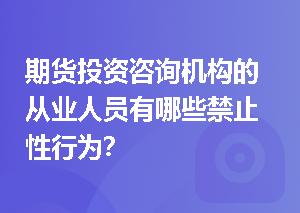 期货投资咨询机构的从业人员有哪些禁止性行为？