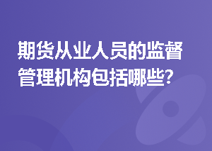 期货从业人员的监督管理机构包括哪些？