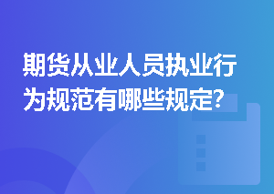 期货从业人员执业行为规范有哪些规定？