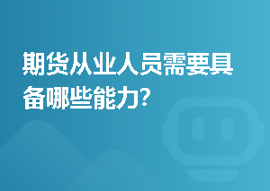 期货从业人员需要具备哪些能力？