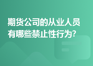 期货公司的从业人员有哪些禁止性行为？