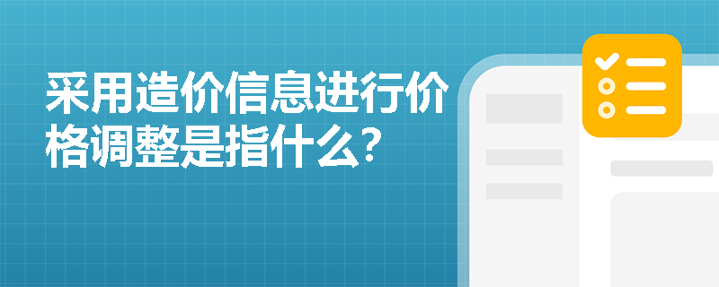 采用造价信息进行价格调整是指什么？