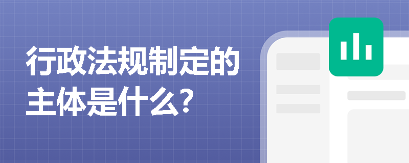 行政法规制定的主体是什么？