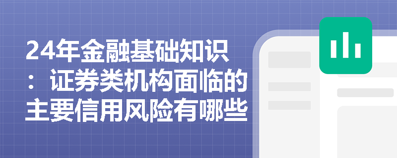 24年金融基础知识：证券类机构面临的主要信用风险有哪些？