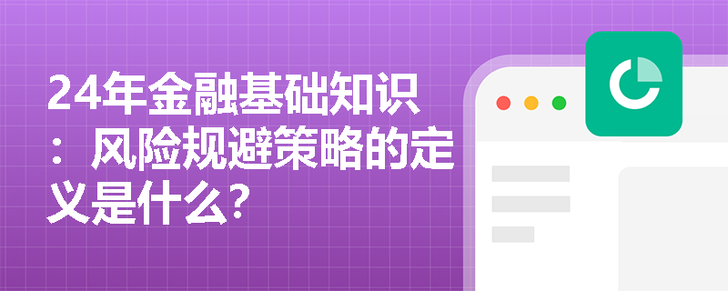 24年金融基础知识：风险规避策略的定义是什么？