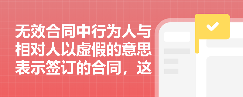 无效合同中行为人与相对人以虚假的意思表示签订的合同，这里的虚假指什么？