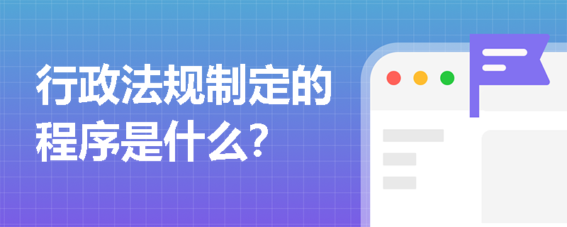 行政法规制定的程序是什么？