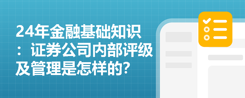 24年金融基础知识：证券公司内部评级及管理是怎样的？