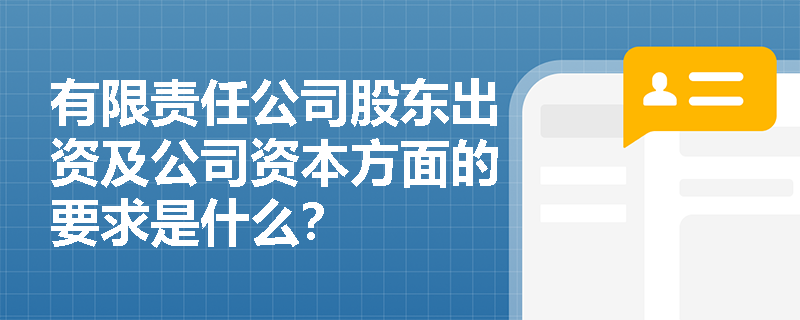 有限责任公司股东出资及公司资本方面的要求是什么？