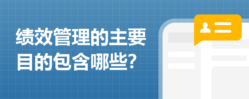 绩效管理的主要目的包含哪些？