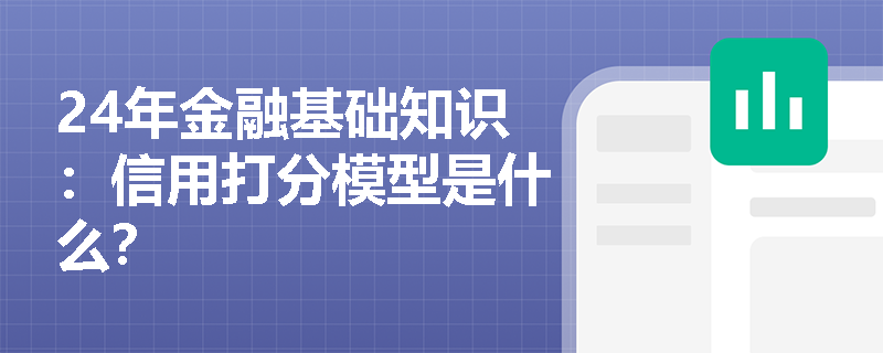 24年金融基础知识：信用打分模型是什么？