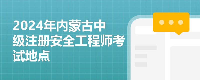 2024年内蒙古中级注册安全工程师考试地点