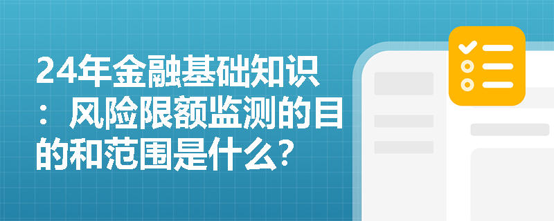 24年金融基础知识：风险限额监测的目的和范围是什么？