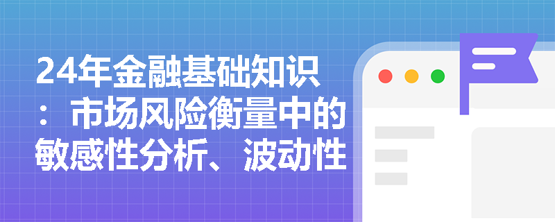24年金融基础知识：市场风险衡量中的敏感性分析、波动性分析的原理及相关指标