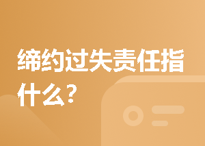 缔约过失责任指什么？