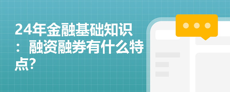 24年金融基础知识：融资融券有什么特点？