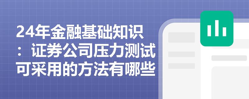 24年金融基础知识：证券公司压力测试可采用的方法有哪些？