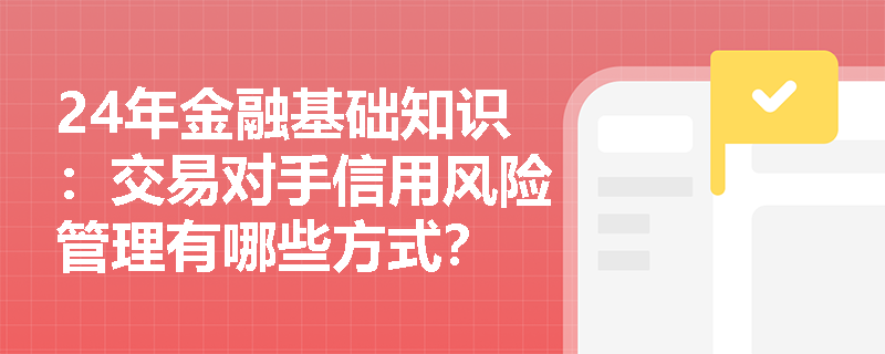 24年金融基础知识：交易对手信用风险管理有哪些方式？