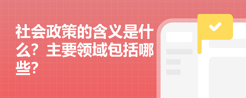 社会政策的含义是什么？主要领域包括哪些？