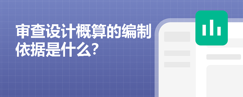 审查设计概算的编制依据是什么？